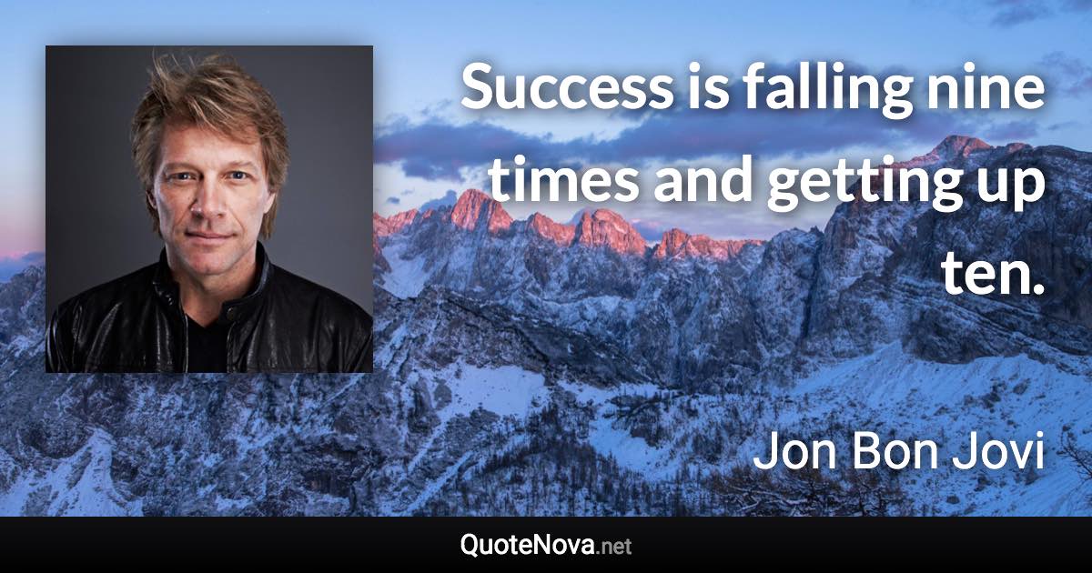 Success is falling nine times and getting up ten. - Jon Bon Jovi quote