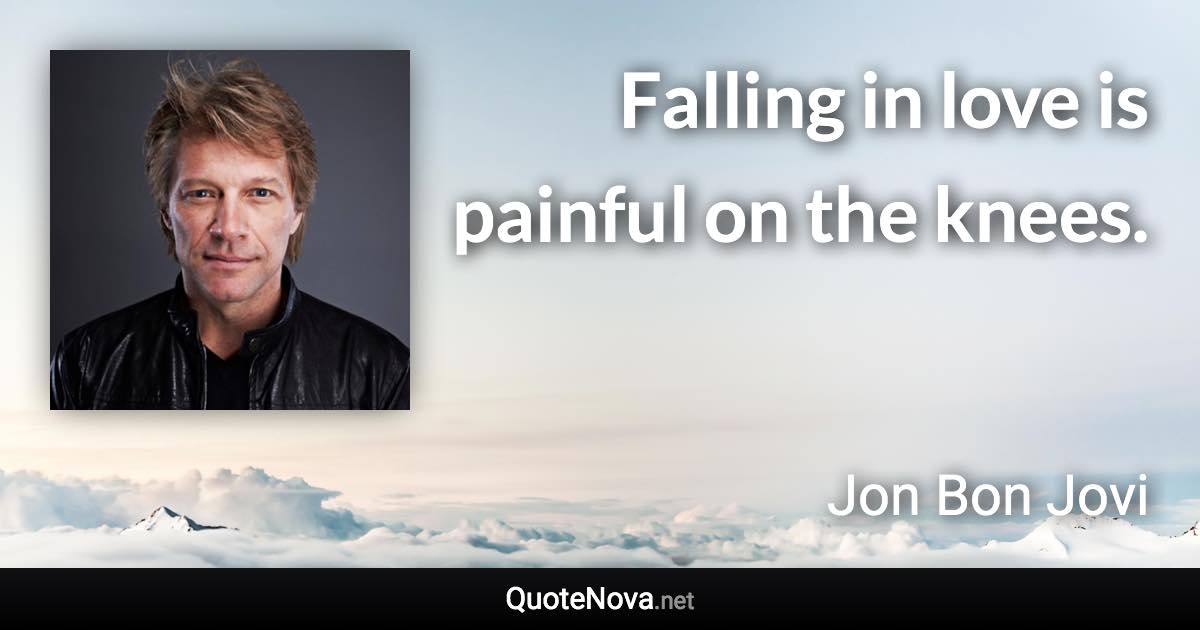 Falling in love is painful on the knees. - Jon Bon Jovi quote