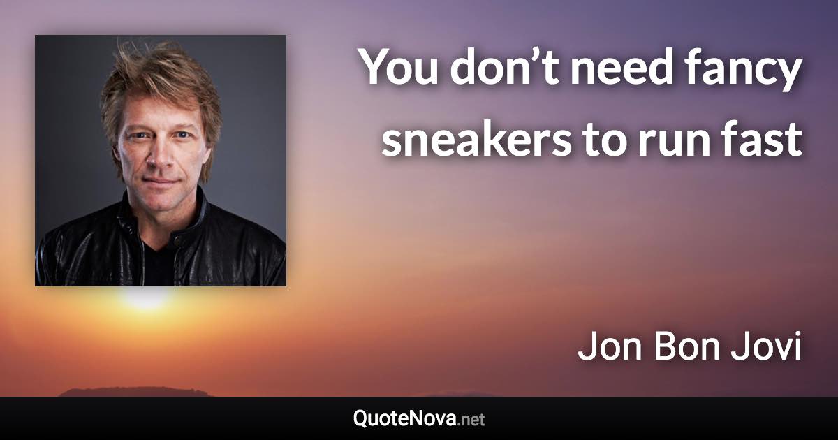 You don’t need fancy sneakers to run fast - Jon Bon Jovi quote