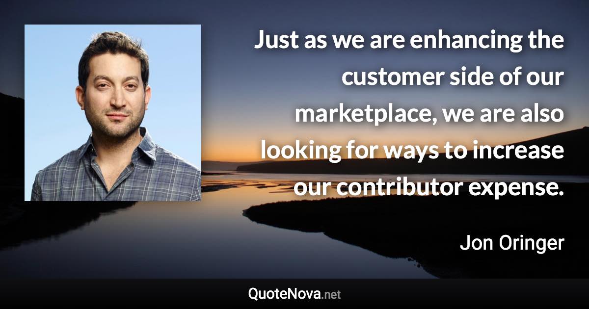 Just as we are enhancing the customer side of our marketplace, we are also looking for ways to increase our contributor expense. - Jon Oringer quote