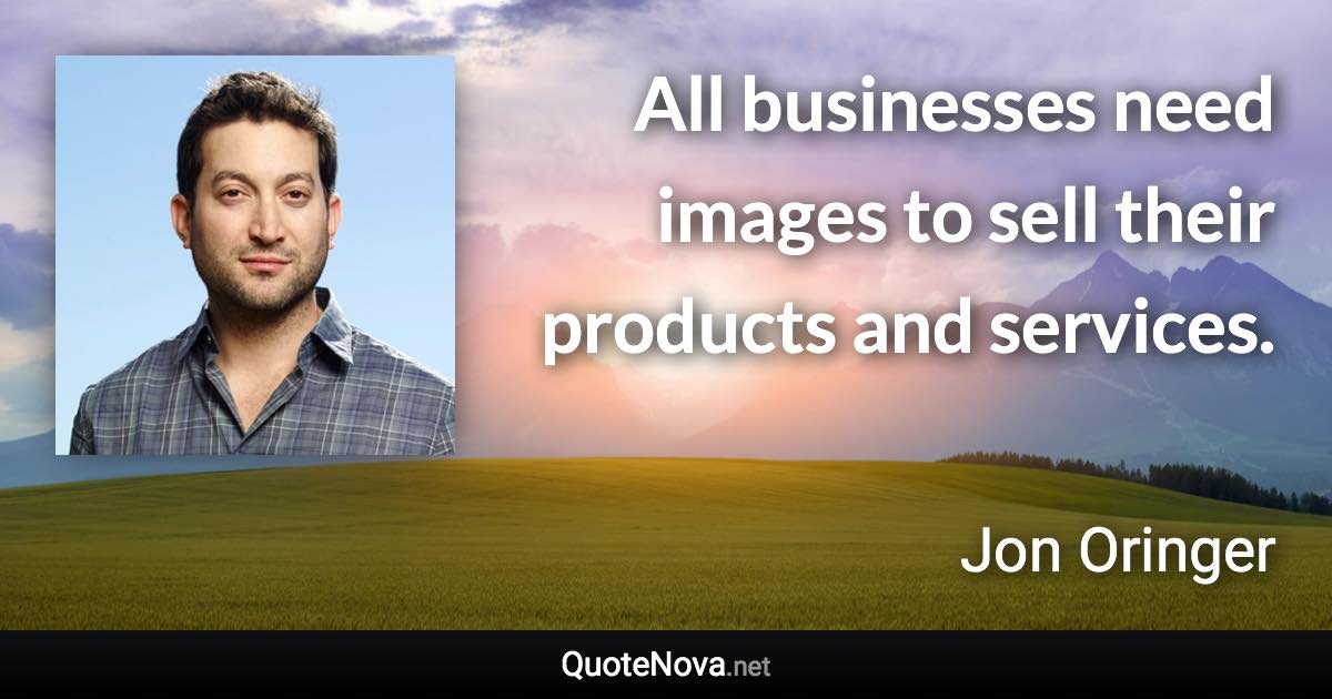 All businesses need images to sell their products and services. - Jon Oringer quote