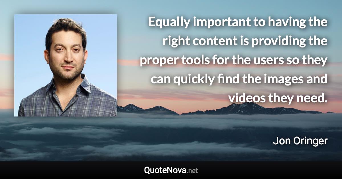 Equally important to having the right content is providing the proper tools for the users so they can quickly find the images and videos they need. - Jon Oringer quote