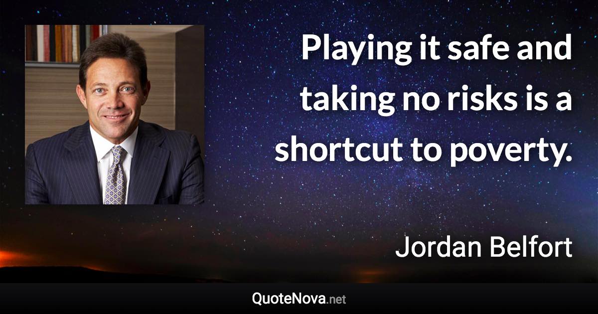 Playing it safe and taking no risks is a shortcut to poverty. - Jordan Belfort quote