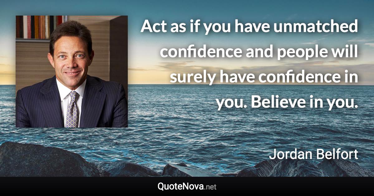 Act as if you have unmatched confidence and people will surely have confidence in you. Believe in you. - Jordan Belfort quote