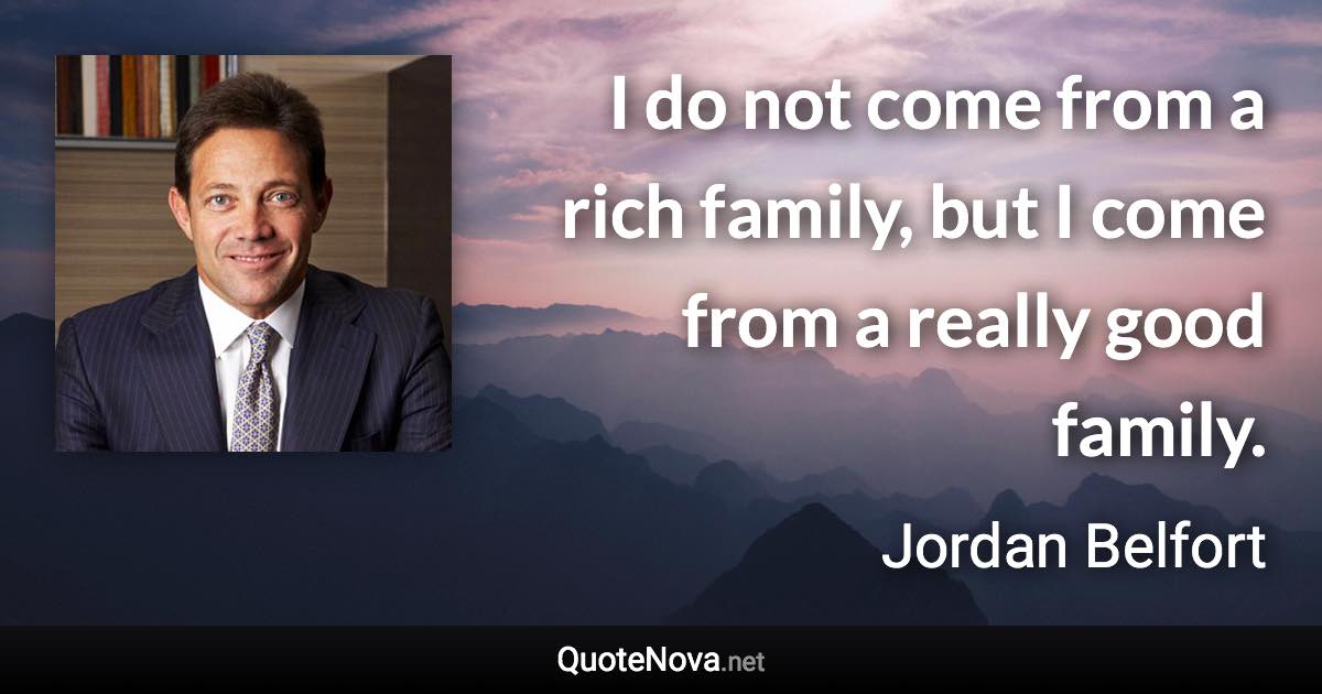 I do not come from a rich family, but I come from a really good family. - Jordan Belfort quote