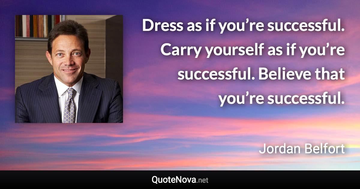 Dress as if you’re successful. Carry yourself as if you’re successful. Believe that you’re successful. - Jordan Belfort quote