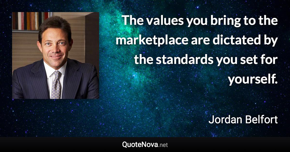 The values you bring to the marketplace are dictated by the standards you set for yourself. - Jordan Belfort quote