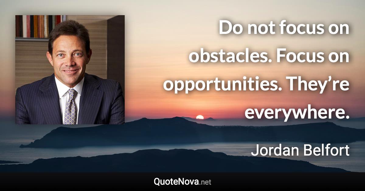 Do not focus on obstacles. Focus on opportunities. They’re everywhere. - Jordan Belfort quote