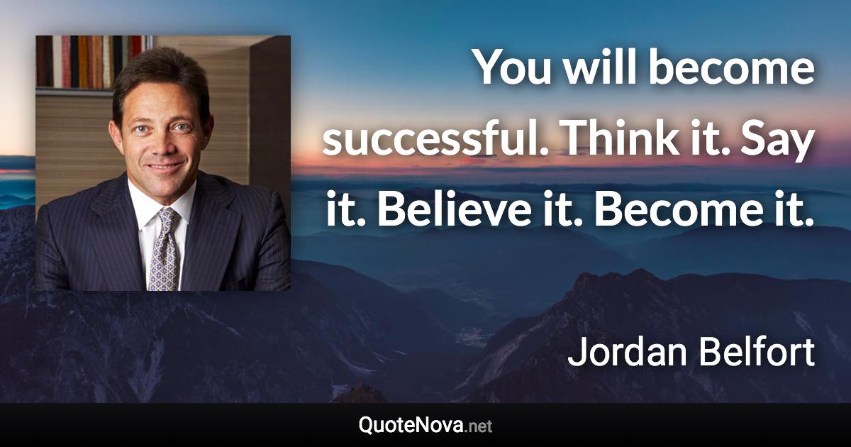 You will become successful. Think it. Say it. Believe it. Become it. - Jordan Belfort quote