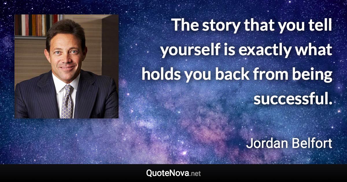 The story that you tell yourself is exactly what holds you back from being successful. - Jordan Belfort quote