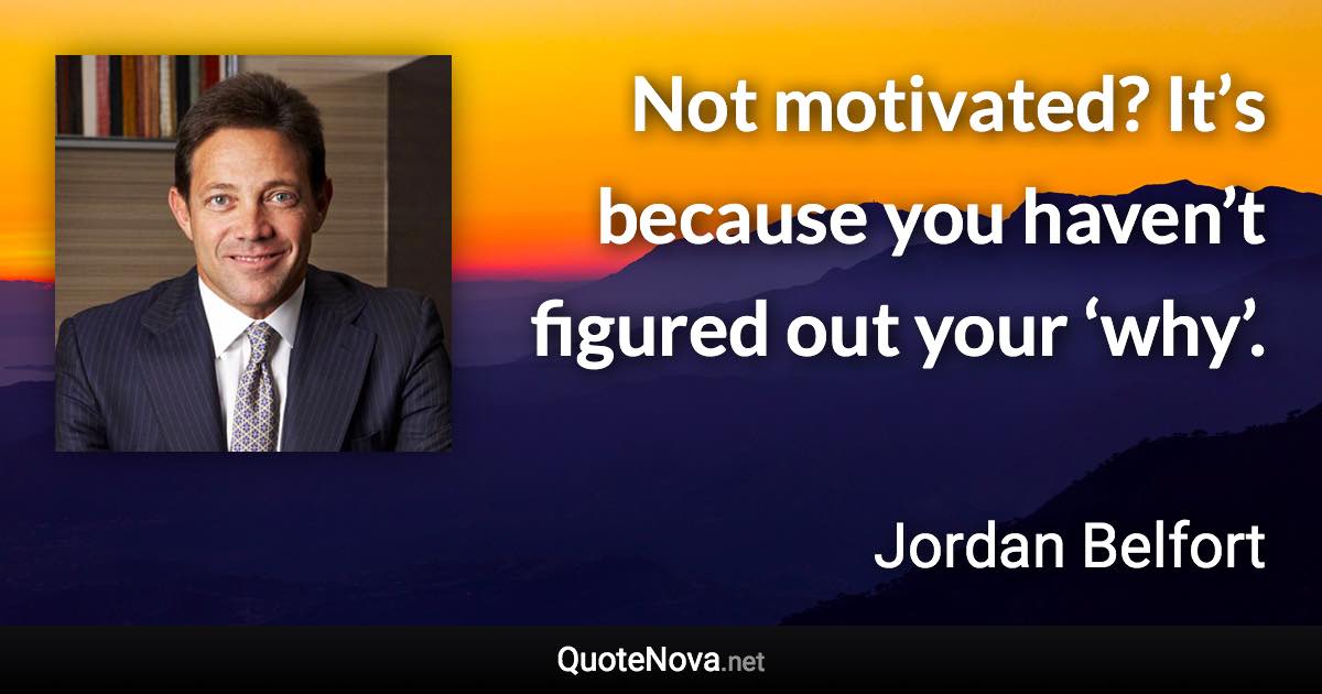 Not motivated? It’s because you haven’t figured out your ‘why’. - Jordan Belfort quote