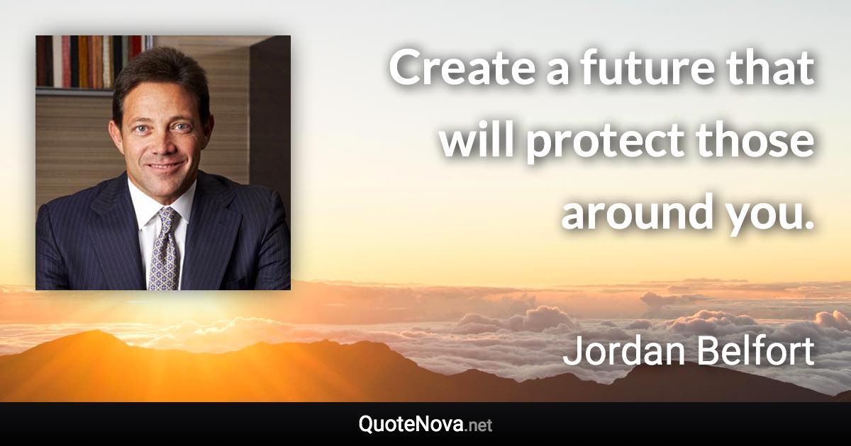 Create a future that will protect those around you. - Jordan Belfort quote