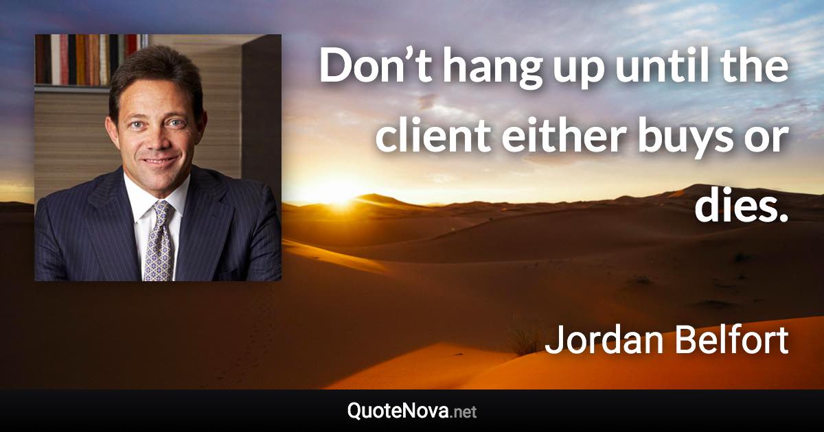 Don’t hang up until the client either buys or dies. - Jordan Belfort quote