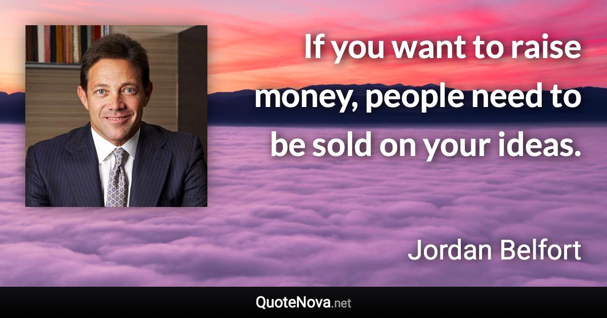 If you want to raise money, people need to be sold on your ideas. - Jordan Belfort quote