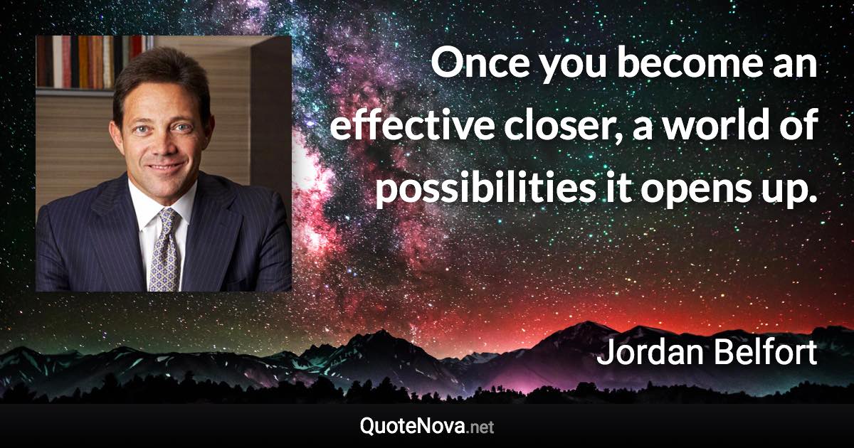 Once you become an effective closer, a world of possibilities it opens up. - Jordan Belfort quote