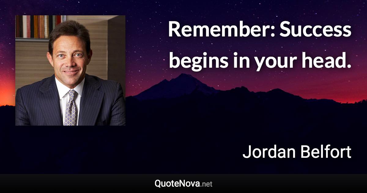 Remember: Success begins in your head. - Jordan Belfort quote