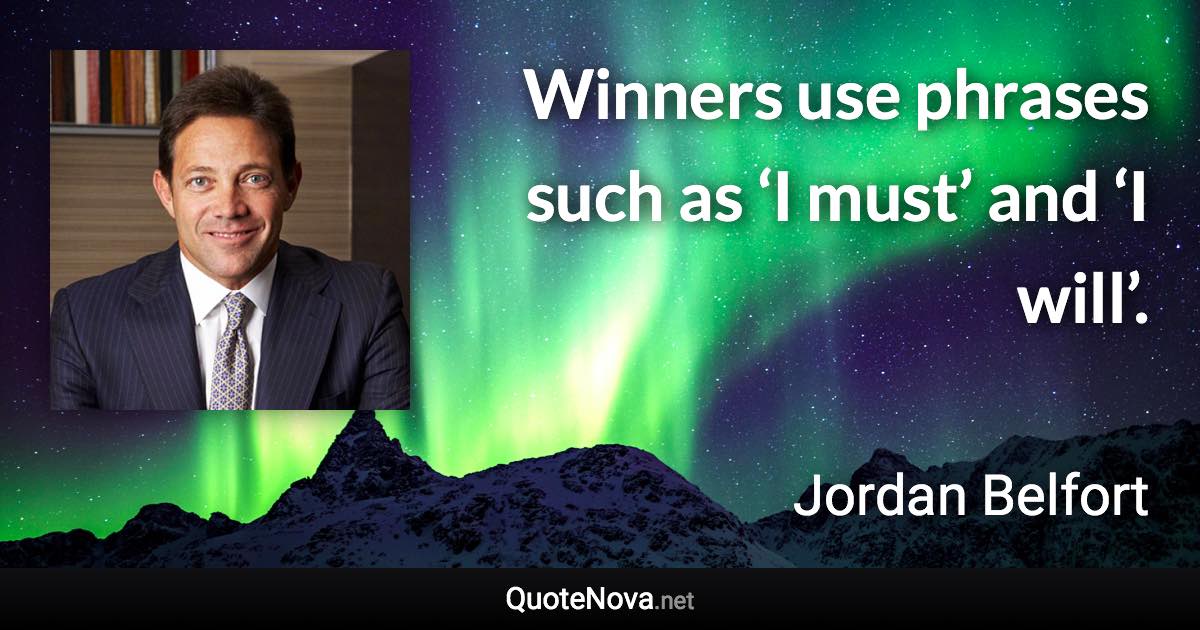 Winners use phrases such as ‘I must’ and ‘I will’. - Jordan Belfort quote