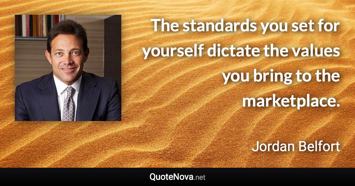 The standards you set for yourself dictate the values you bring to the marketplace. - Jordan Belfort quote