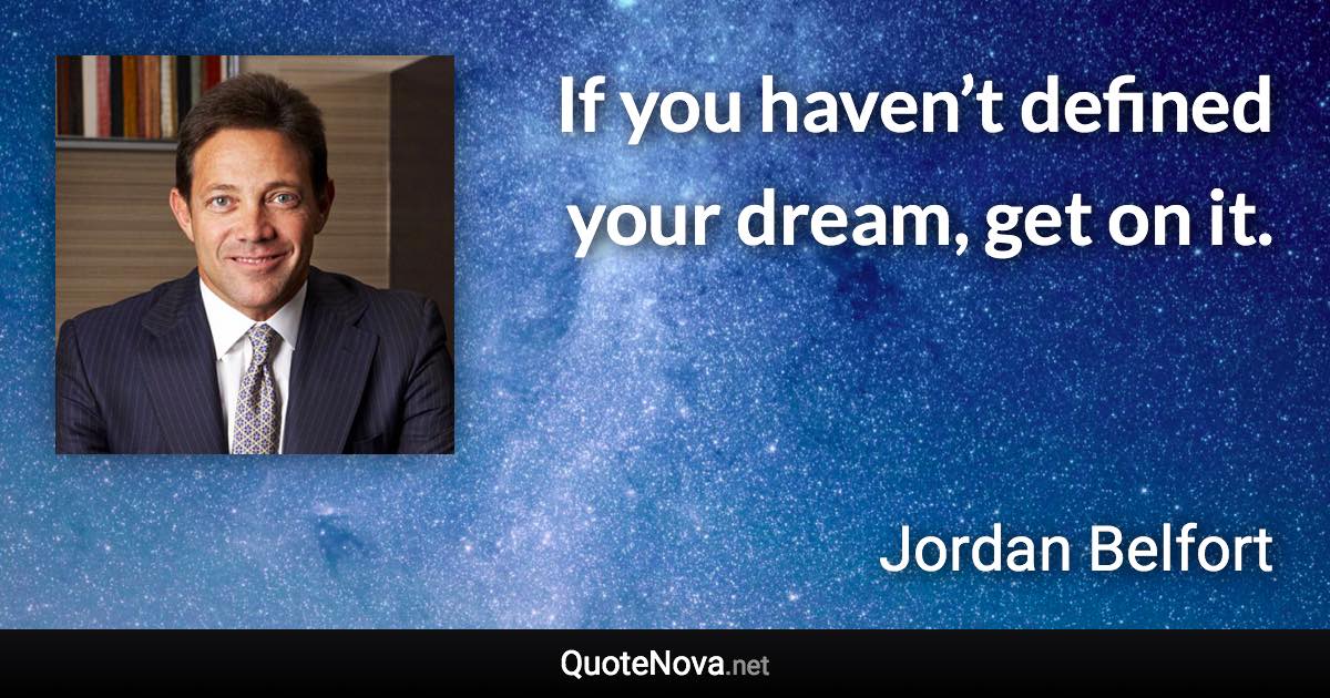 If you haven’t defined your dream, get on it. - Jordan Belfort quote
