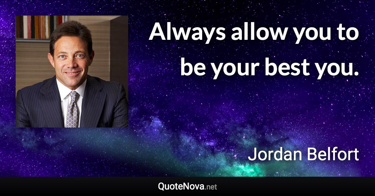 Always allow you to be your best you. - Jordan Belfort quote
