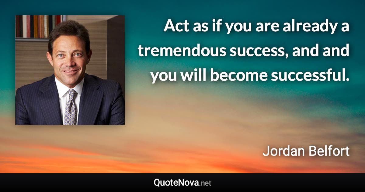 Act as if you are already a tremendous success, and and you will become successful. - Jordan Belfort quote