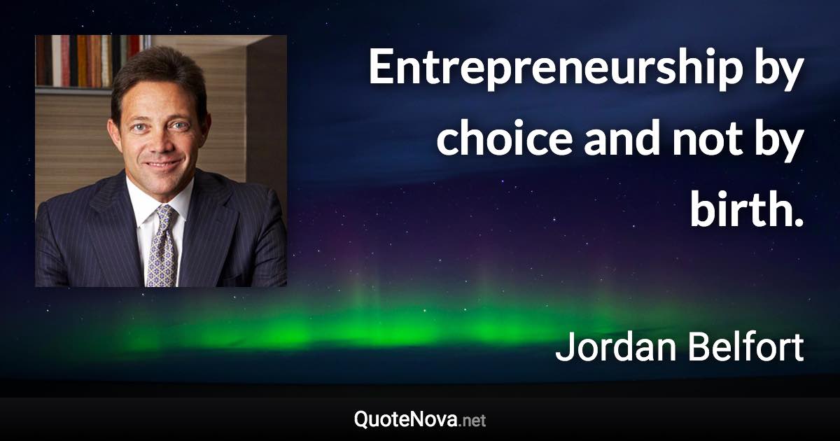 Entrepreneurship by choice and not by birth. - Jordan Belfort quote