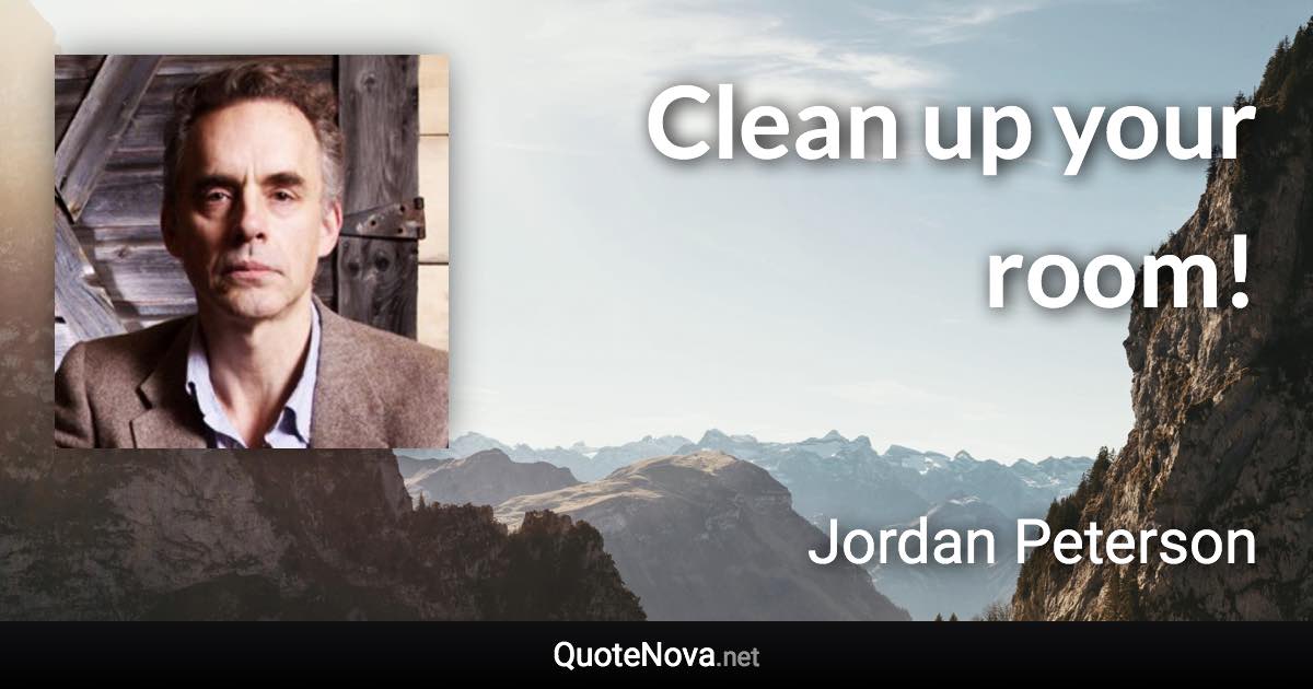 Clean up your room! - Jordan Peterson quote