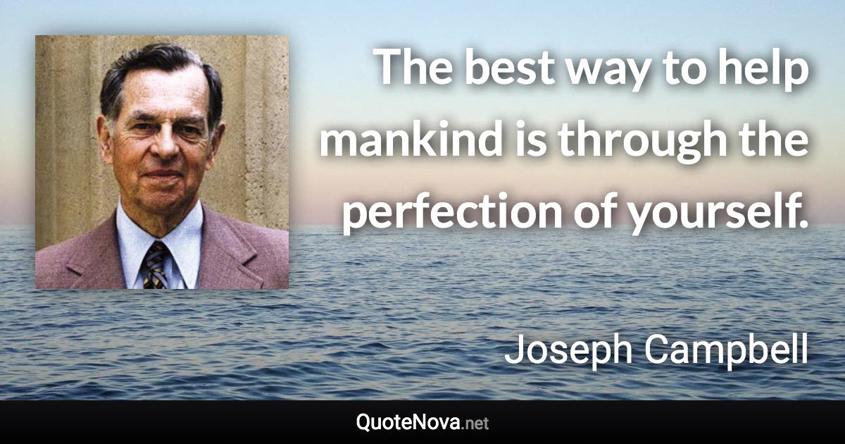 The best way to help mankind is through the perfection of yourself. - Joseph Campbell quote