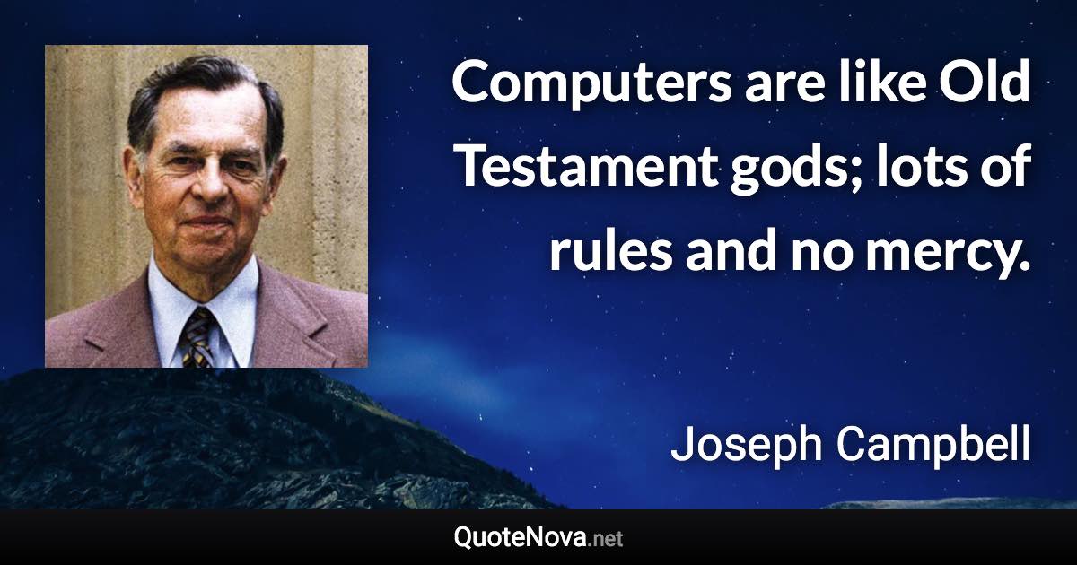 Computers are like Old Testament gods; lots of rules and no mercy. - Joseph Campbell quote