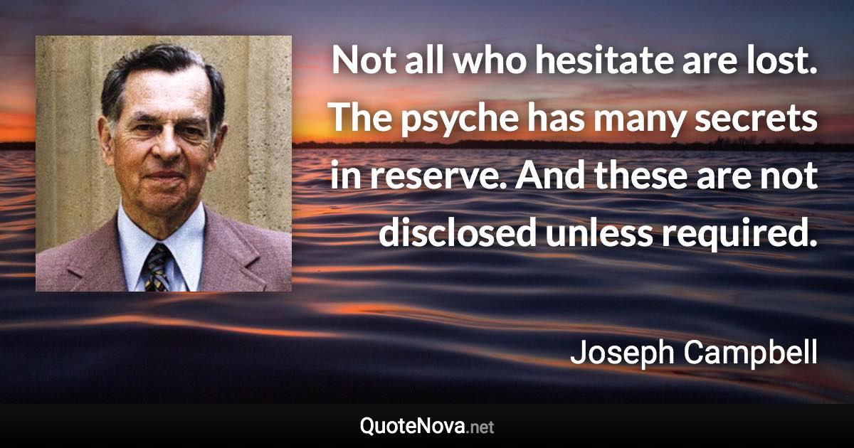 Not all who hesitate are lost. The psyche has many secrets in reserve. And these are not disclosed unless required. - Joseph Campbell quote