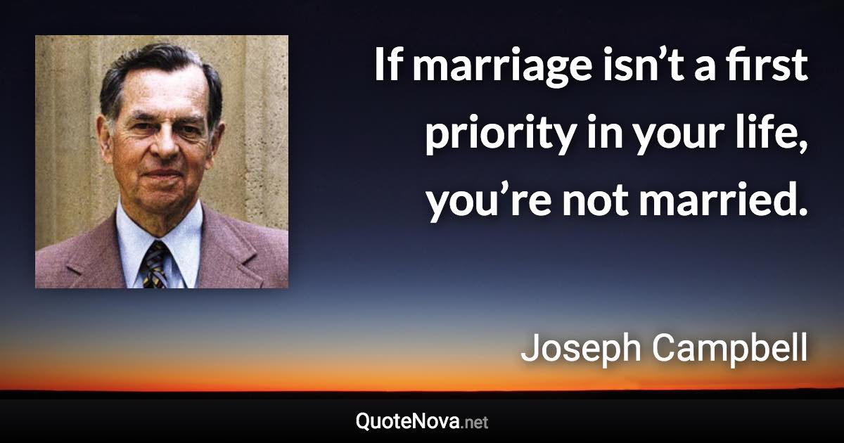 If marriage isn’t a first priority in your life, you’re not married. - Joseph Campbell quote