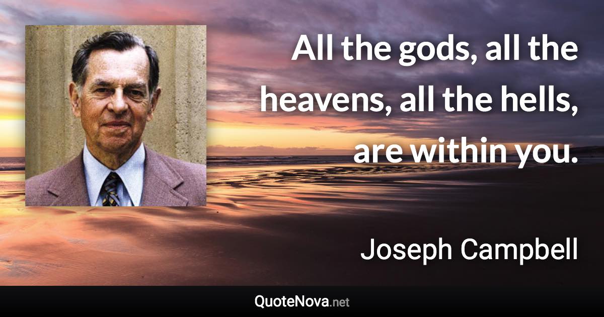 All the gods, all the heavens, all the hells, are within you. - Joseph Campbell quote