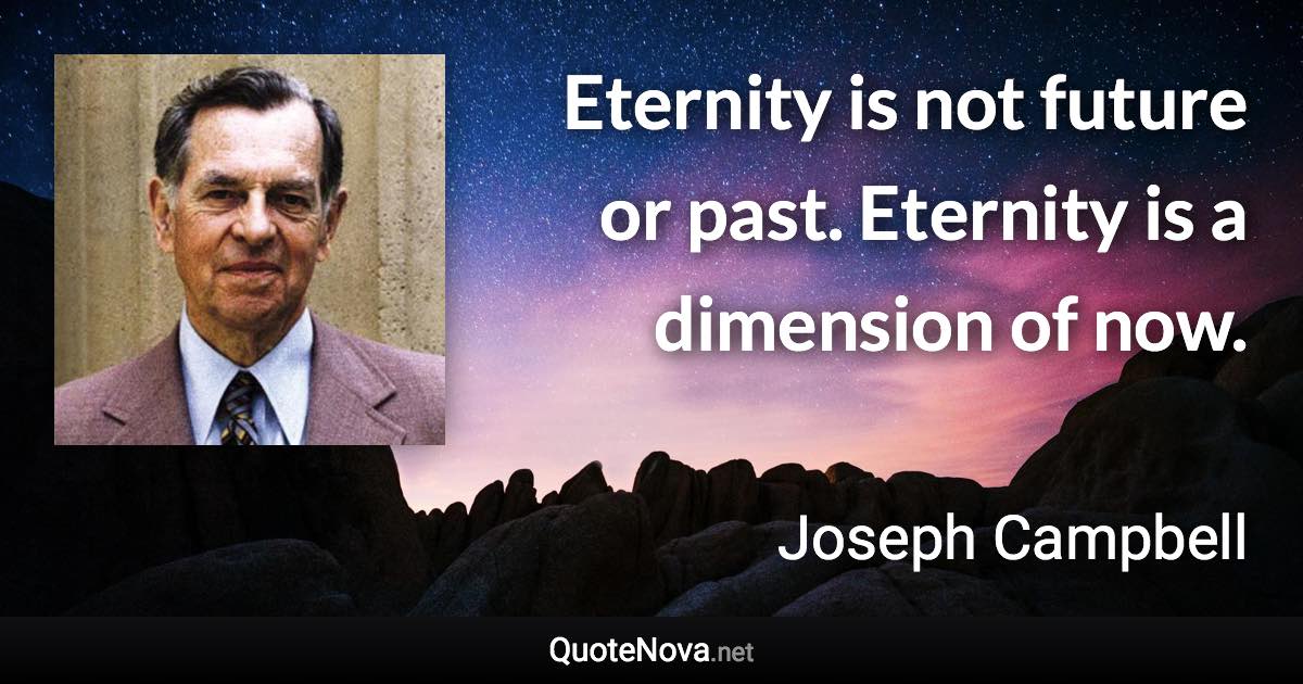 Eternity is not future or past. Eternity is a dimension of now. - Joseph Campbell quote