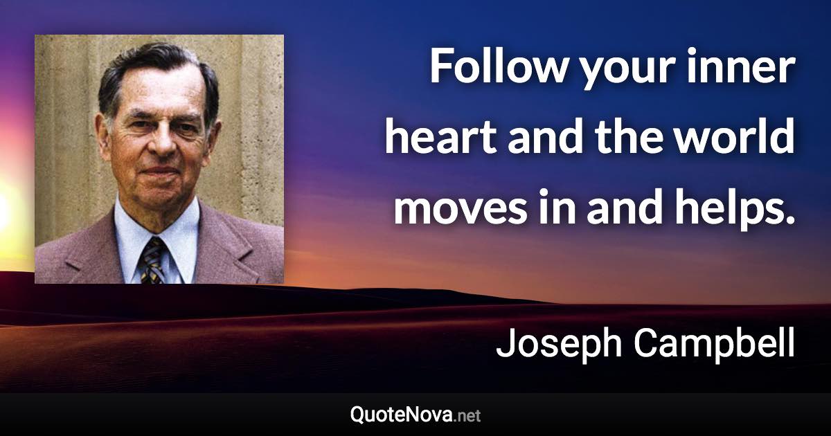 Follow your inner heart and the world moves in and helps. - Joseph Campbell quote