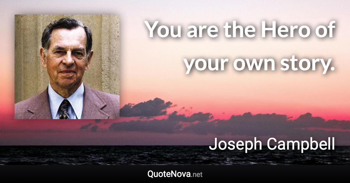 You are the Hero of your own story. - Joseph Campbell quote