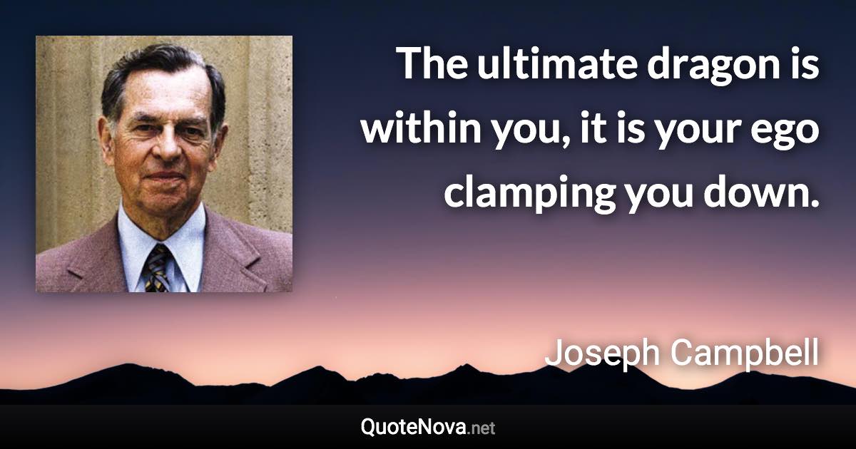 The ultimate dragon is within you, it is your ego clamping you down. - Joseph Campbell quote