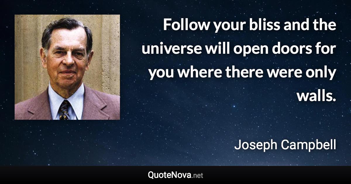 Follow your bliss and the universe will open doors for you where there were only walls. - Joseph Campbell quote