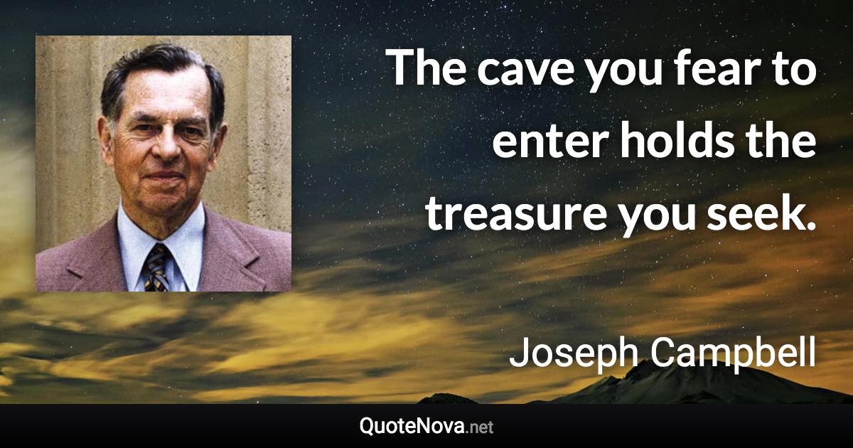 The cave you fear to enter holds the treasure you seek. - Joseph Campbell quote