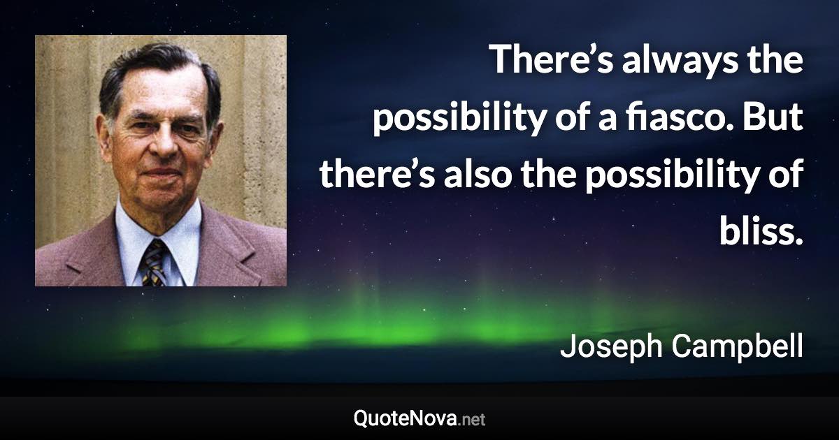 There’s always the possibility of a fiasco. But there’s also the possibility of bliss. - Joseph Campbell quote