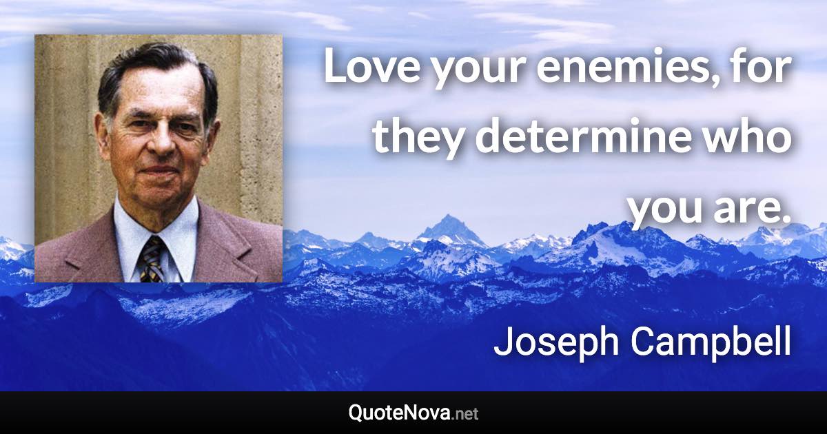 Love your enemies, for they determine who you are. - Joseph Campbell quote