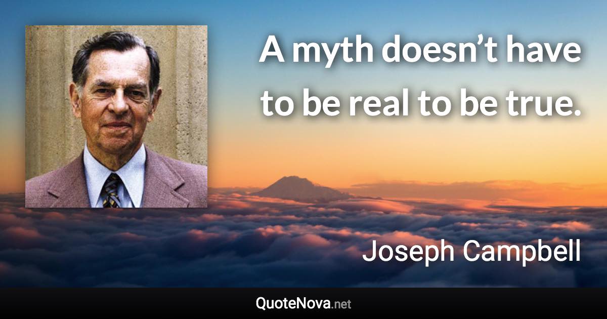 A myth doesn’t have to be real to be true. - Joseph Campbell quote