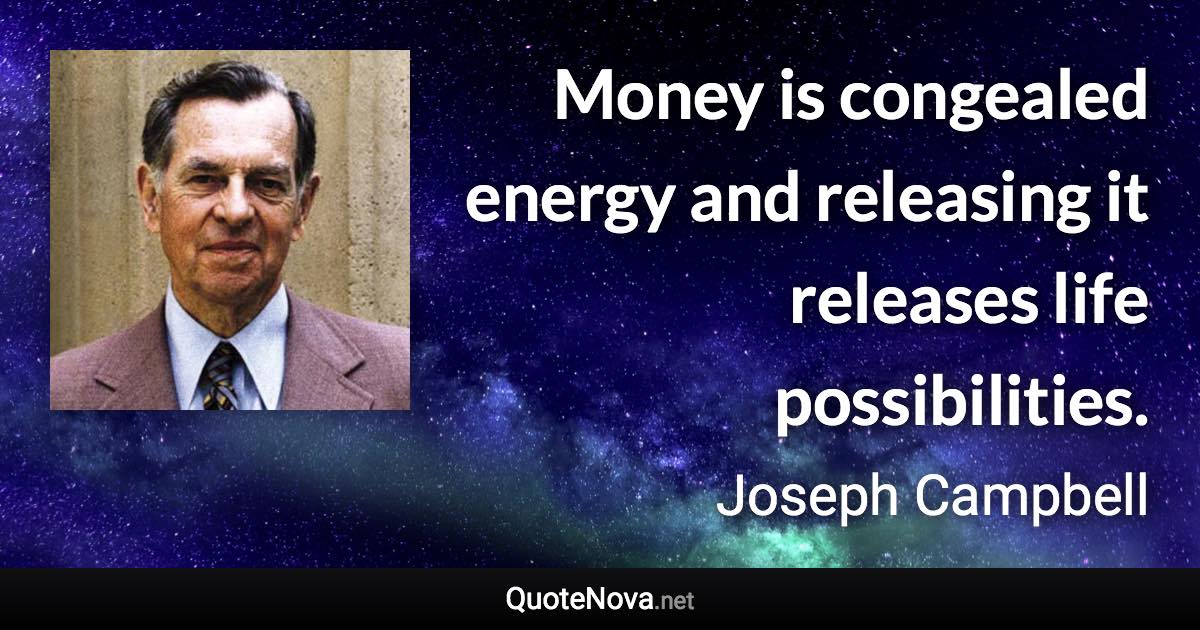 Money is congealed energy and releasing it releases life possibilities. - Joseph Campbell quote