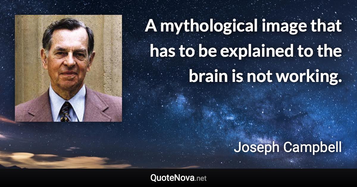 A mythological image that has to be explained to the brain is not working. - Joseph Campbell quote