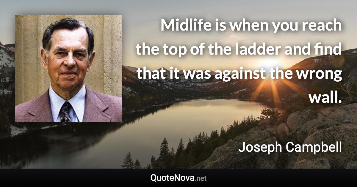 Midlife is when you reach the top of the ladder and find that it was against the wrong wall. - Joseph Campbell quote