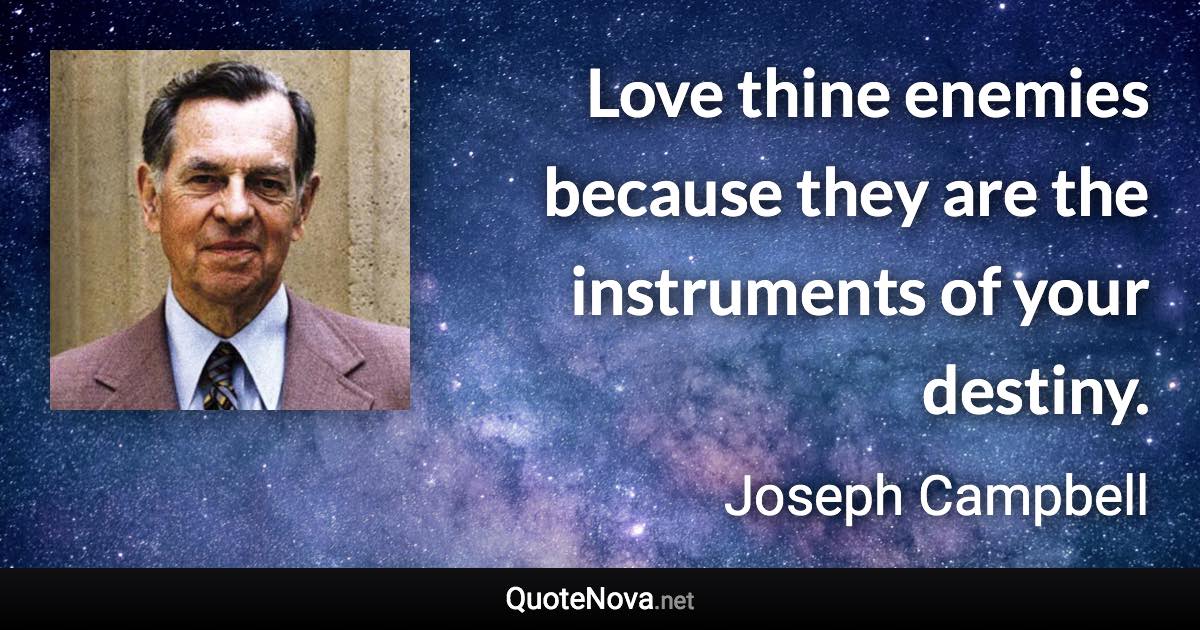 Love thine enemies because they are the instruments of your destiny. - Joseph Campbell quote