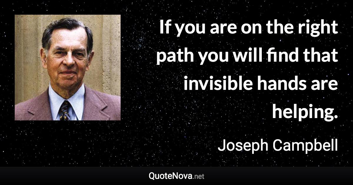 If you are on the right path you will find that invisible hands are helping. - Joseph Campbell quote