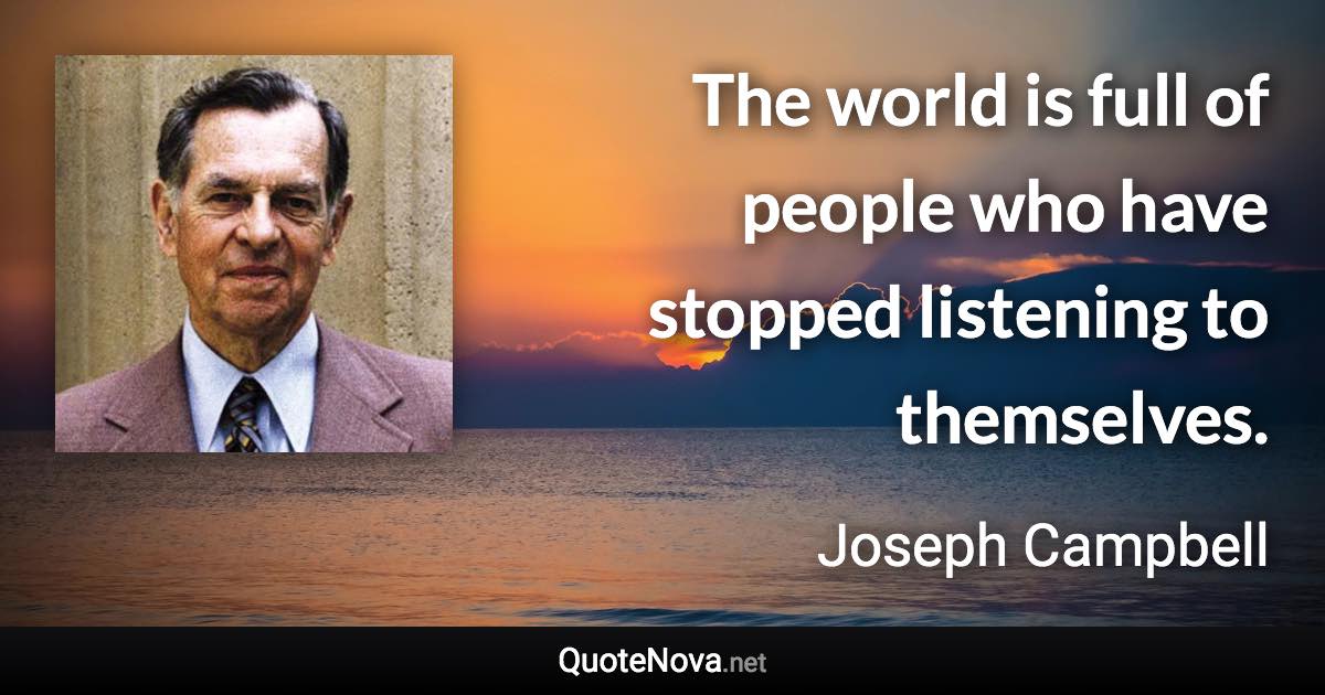 The world is full of people who have stopped listening to themselves. - Joseph Campbell quote