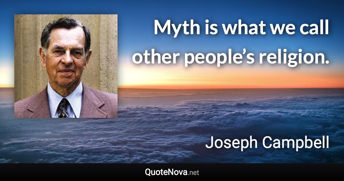 Myth is what we call other people’s religion. - Joseph Campbell quote