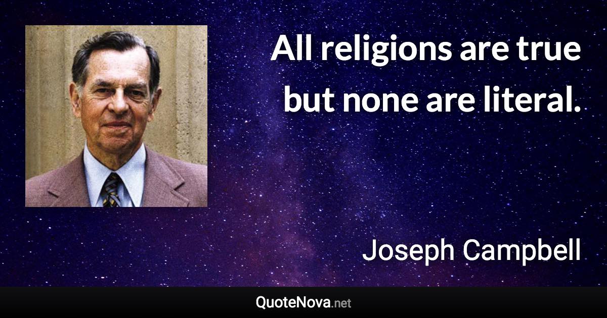 All religions are true but none are literal. - Joseph Campbell quote