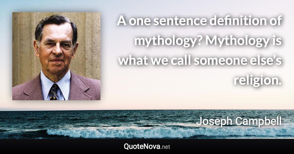 A one sentence definition of mythology? Mythology is what we call someone else’s religion. - Joseph Campbell quote